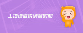 土地增值稅清算時(shí)間