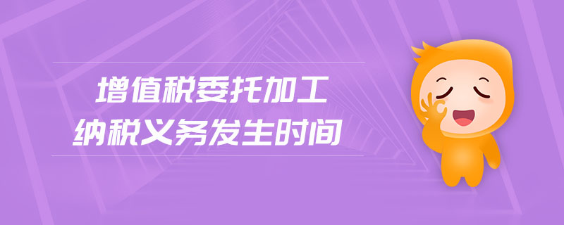 增值稅委托加工納稅義務發(fā)生時間