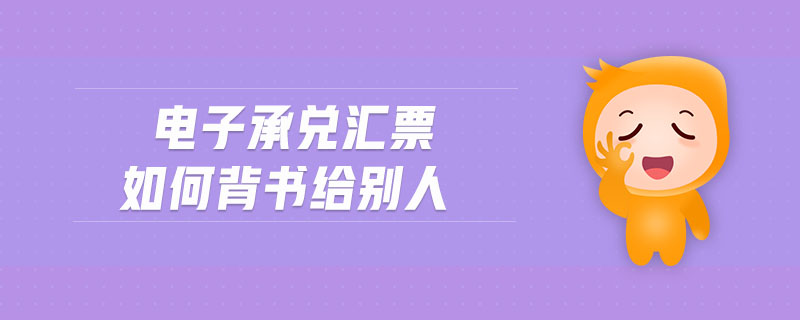 電子承兌匯票如何背書(shū)給別人