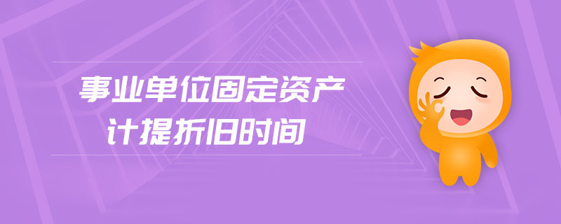 事業(yè)單位固定資產(chǎn)計(jì)提折舊時(shí)間