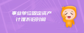 事業(yè)單位固定資產(chǎn)計(jì)提折舊時(shí)間