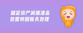 固定資產(chǎn)減值準(zhǔn)備處置轉(zhuǎn)回賬務(wù)處理