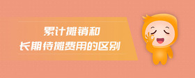 累計攤銷和長期待攤費用的區(qū)別