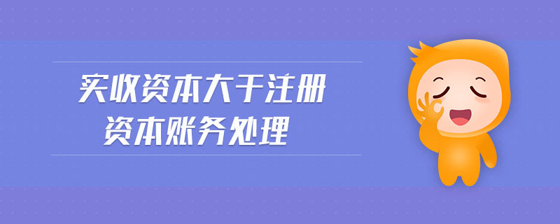 實收資本大于注冊資本賬務處理