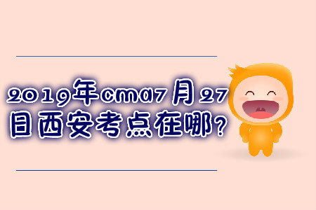 cma7月27日西安考點(diǎn)在哪？