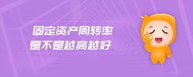 固定資產(chǎn)周轉(zhuǎn)率是不是越高越好