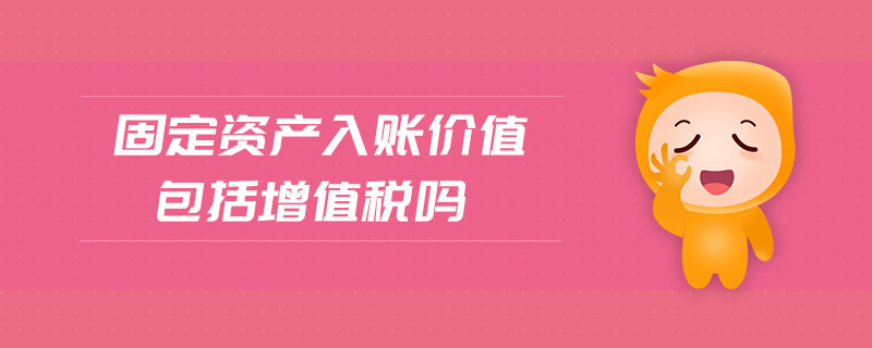 固定資產(chǎn)入賬價值包括增值稅嗎
