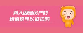 購入固定資產(chǎn)的增值稅可以抵扣嗎