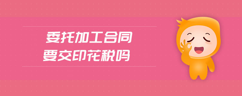 委托加工合同要交印花稅嗎