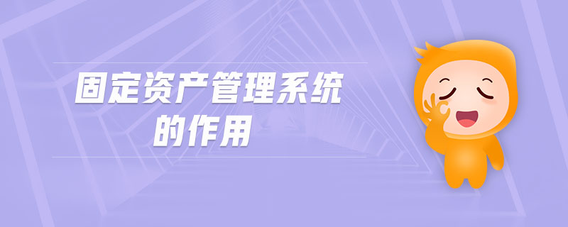 固定資產(chǎn)管理系統(tǒng)的作用