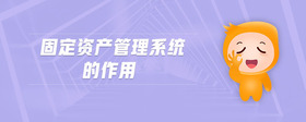 固定資產(chǎn)管理系統(tǒng)的作用