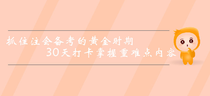 抓住注冊會計(jì)師備考的黃金時(shí)期，30天打卡掌握重難點(diǎn)內(nèi)容！