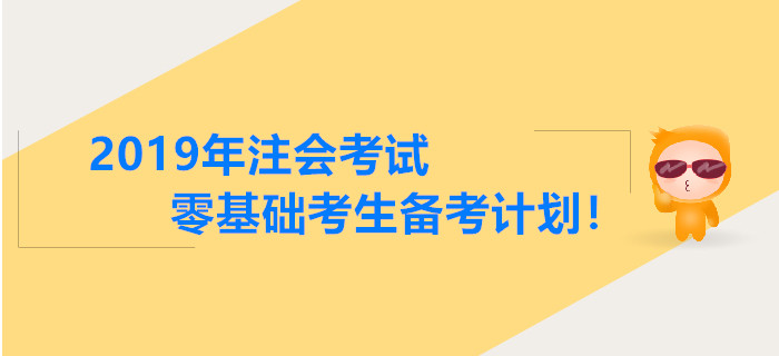2019年注會考試零基礎(chǔ)考生備考計劃！