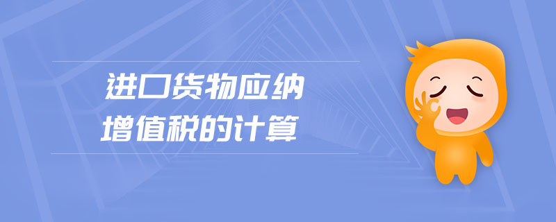 進(jìn)口貨物應(yīng)納增值稅的計算
