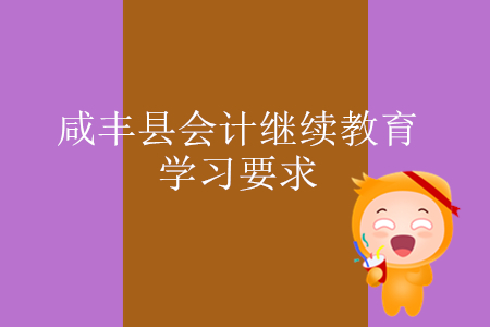 2019年湖北省咸豐縣會計繼續(xù)教育學(xué)習(xí)要求是什么？