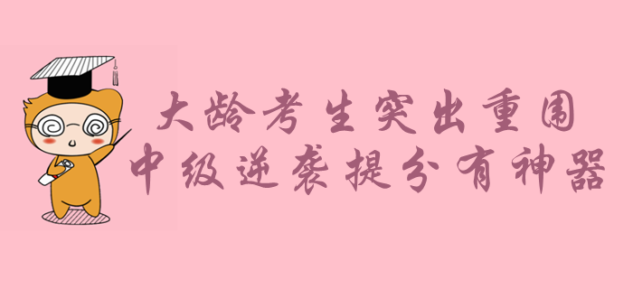 大齡考生如何在年輕人中突出重圍？中級會計備考逆襲提分有神器！
