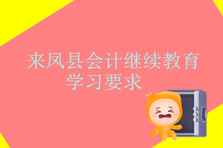 2019年湖北省來(lái)鳳縣會(huì)計(jì)繼續(xù)教育學(xué)習(xí)要求是什么？