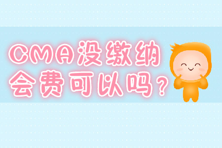 CMA沒繳納會(huì)費(fèi)可以嗎？