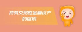持有交易性金融資產(chǎn)的區(qū)別