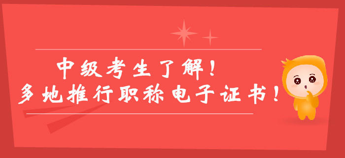 中級考生了解！多地推行職稱電子證書！紙質(zhì)版證書已被取代？