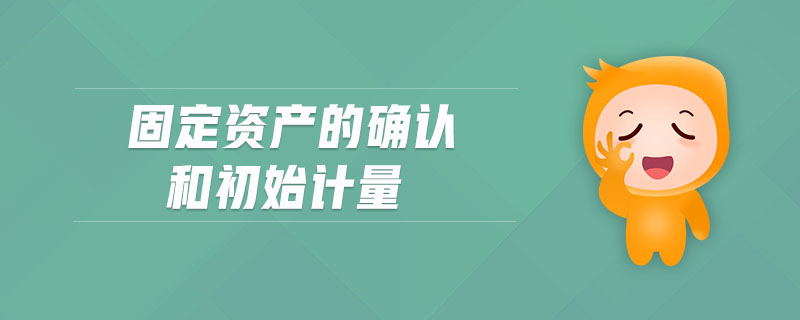 固定資產(chǎn)的確認(rèn)和初始計(jì)量