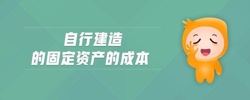 自行建造的固定資產(chǎn)的成本