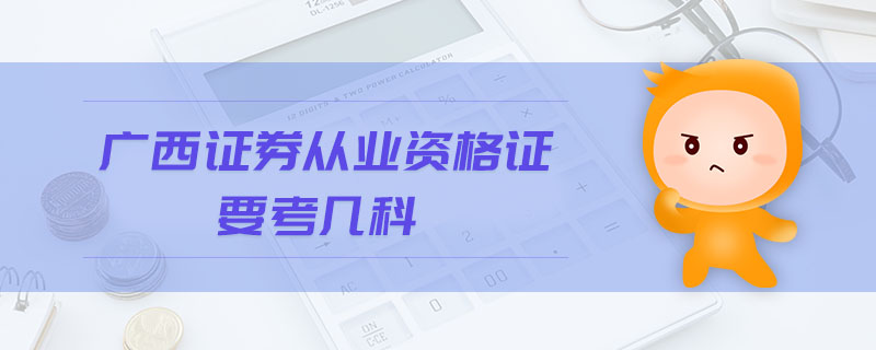 廣西證券從業(yè)資格證要考幾科