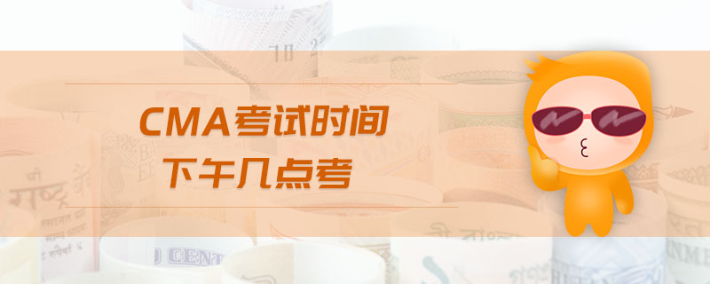 cma考試時(shí)間下午幾點(diǎn)考