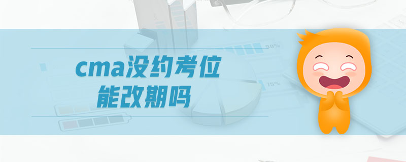 cma沒約考位能改期嗎