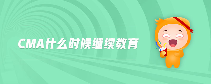 cma什么時候繼續(xù)教育