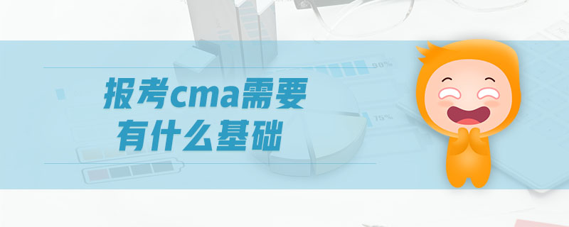 報(bào)考cma需要有什么基礎(chǔ)