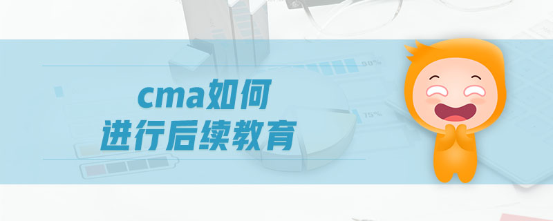 cma如何進(jìn)行后續(xù)教育