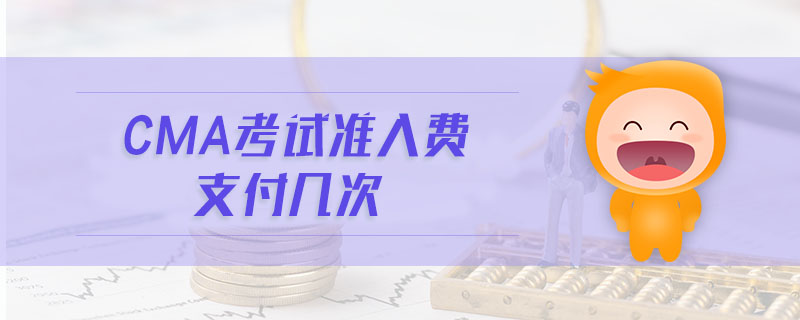 cma考試準(zhǔn)入費(fèi)支付幾次