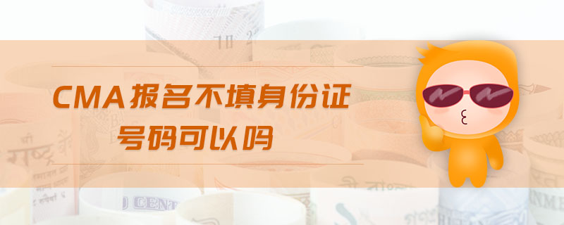 cma報名不填身份證號碼可以嗎