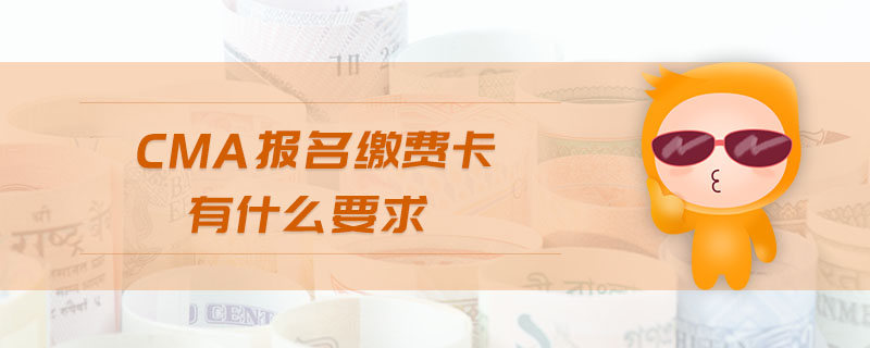 cma報名繳費卡有什么要求