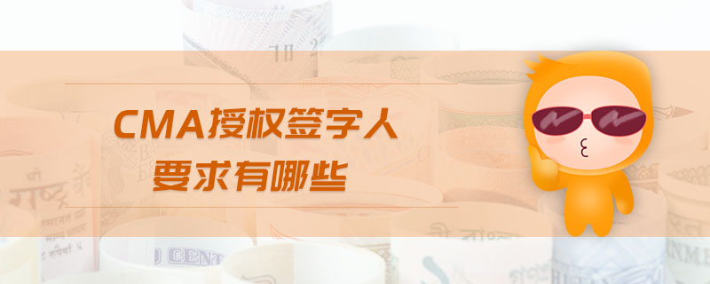 cma授權(quán)簽字人要求有哪些