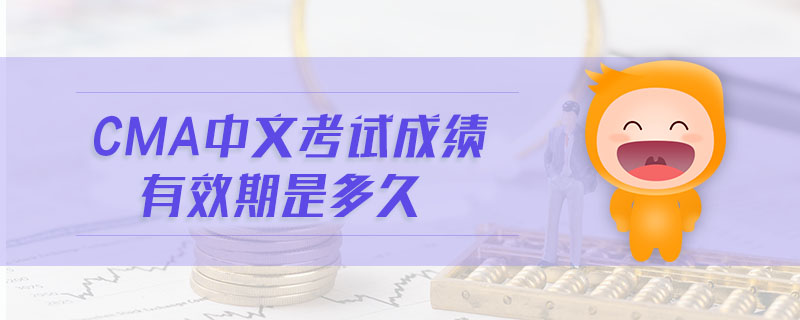 cma中文考試成績(jī)有效期是多久