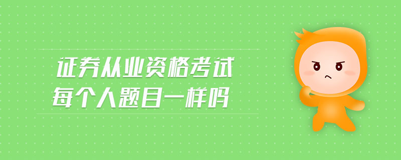 證券從業(yè)資格考試每個(gè)人題目一樣嗎
