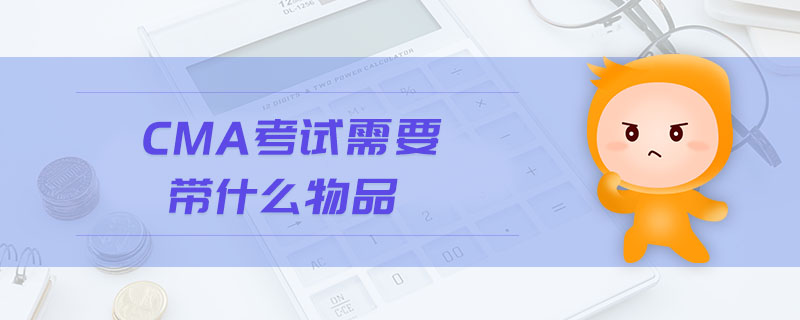 cma考試需要帶什么物品