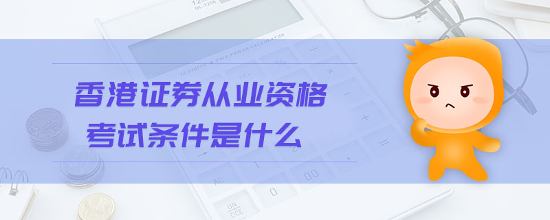 香港證券從業(yè)資格考試條件是什么