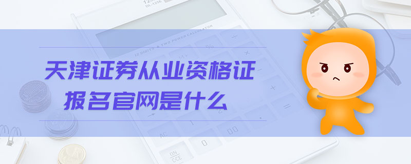 天津證券從業(yè)資格證報(bào)名官網(wǎng)是什么