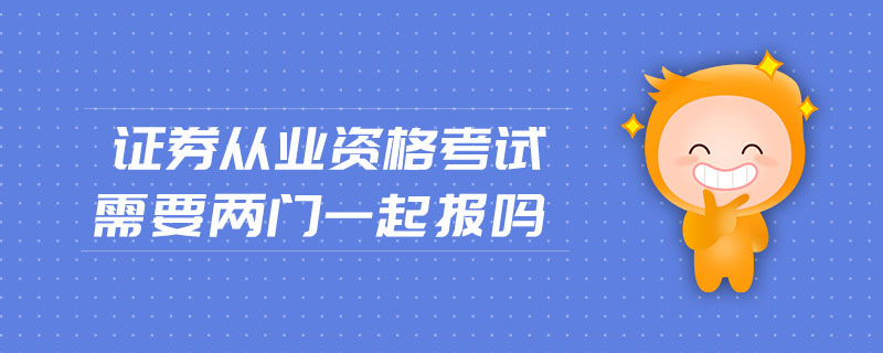 證券從業(yè)資格考試需要兩門一起報嗎