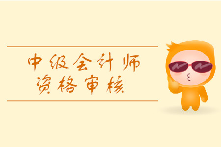 2019年寧夏省中級會計資格審核考后審核都有什么規(guī)定？