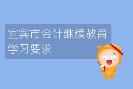 2019年宜賓市會(huì)計(jì)繼續(xù)教育的學(xué)習(xí)要求是什么？