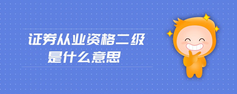 證券從業(yè)資格二級(jí)是什么意思