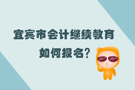你知道2019年宜賓市會(huì)計(jì)繼續(xù)教育怎樣報(bào)名嗎？