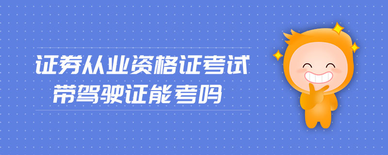 證券從業(yè)資格證考試帶駕駛證能考嗎