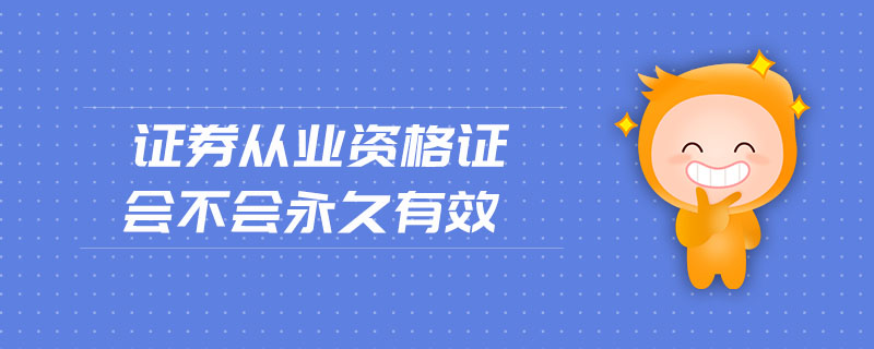 證券從業(yè)資格證會(huì)不會(huì)永久有效