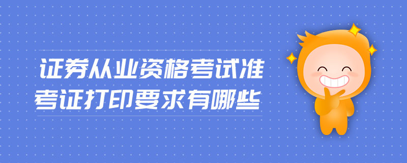 證券從業(yè)資格考試準(zhǔn)考證打印要求有哪些