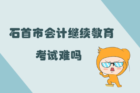 2019年湖北省石首市會計繼續(xù)教育考試難嗎？